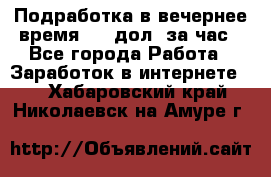 Подработка в вечернее время. 10 дол. за час - Все города Работа » Заработок в интернете   . Хабаровский край,Николаевск-на-Амуре г.